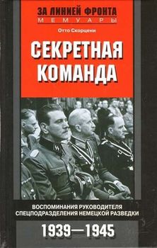 Секретная команда. Воспоминания руководителя спецподразделения немецкой разведки. 1939—1945