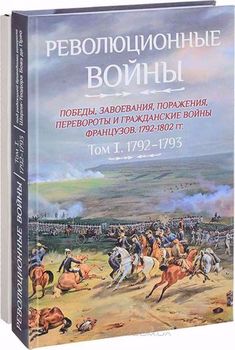 Революционные войны. Победы, завоевания, поражения, перевороты и гражданские войны французов. 1792-1802 гг. Том 1. 1792-1793 гг.