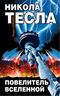 Никола Тесла – Повелитель Вселенной