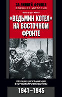 "Ведьмин котел" на Восточном фронте. Решающие сражения Второй мировой войны. 1941-1945
