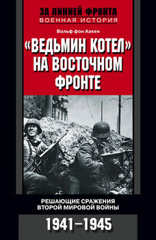 "Ведьмин котел" на Восточном фронте. Решающие сражения Второй мировой войны. 1941-1945