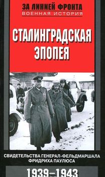 Сталинградская эпопея. Свидетельства генерал-фельдмаршала Фридриха Паулюса. 1939-1943