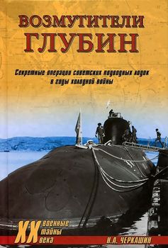 Возмутители глубин. Секретные операции советских подводных лодок в годы холодной войны