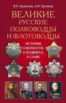 Великие русские полководцы и флотоводцы. Истории о верности, о подвигах, о славе 
