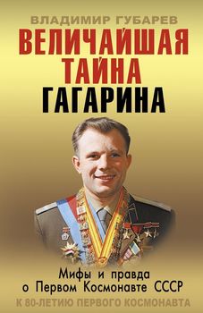 Величайшая тайна Гагарина. Мифы и правда о Первом космонавте СССР