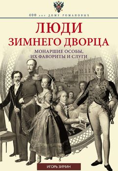 Люди Зимнего дворца. Монаршие особы, их фавориты и слуги