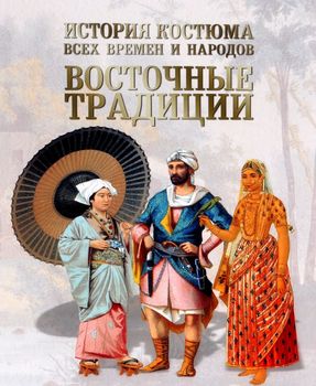 История костюма всех времен и народов. Восточные традиции. Китай, Япония, Азия, Индия, Персия