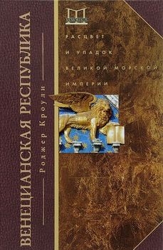 Венецианская республика. Расцвет и упадок великой морской империи. 1000-1503 гг
