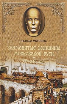 Знаменитые женщины Московской Руси. XV - XVI века