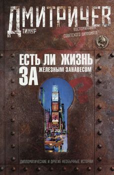 Есть ли жизнь за железным занавесом? Воспоминания советского дипломата