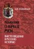 Разыскания о начале Руси. Вместо введения в русскую историю