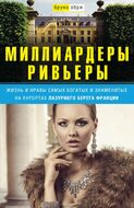 Миллиардеры Ривьеры. Жизнь и нравы самых богатых и знаменитых на курортах Лазурного Берега Франции