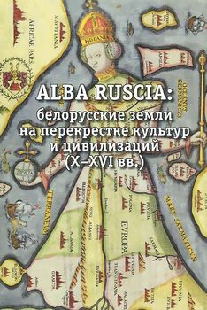 Alba Ruscia. Белорусские земли на перекрестке культур и цивилизаций. X-XVI вв.