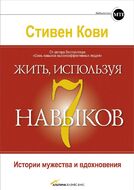Жить, используя семь навыков. Истории мужества и вдохновения