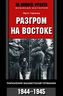 Разгром на востоке. Поражение фашистской Германии. 1944-1945