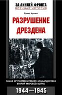 Разрушение Дрездена. Самая крупномасштабная бомбардировка Второй мировой войны. 1944-1945