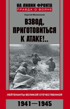 Взвод, приготовиться к атаке!.. Лейтенанты Великой Отечественной. 1941-1945