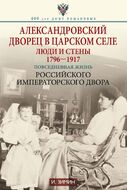 Александровский дворец в Царском Селе. Люди и стены. 1796—1917