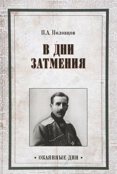 В дни затмения. Записки главнокомандующего войсками Петроградского военного округа генерала П. А. Половцова в 1917 году