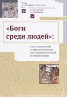 "Боги среди людей": культ правителей в эллинистическом, постэллинистическом и римском мире