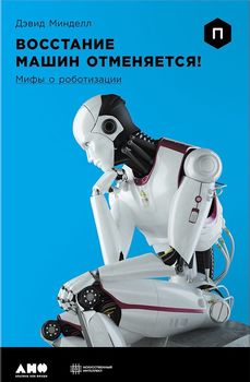 Восстание машин отменяется! Мифы о роботизации