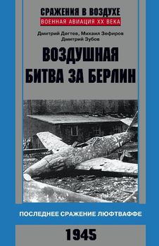 Воздушная битва за Берлин. Последнее сражение Люфтваффе. 1945