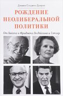 Рождение неолиберальной политики. От Хайека и Фридмена до Рейгана и Тэтчер