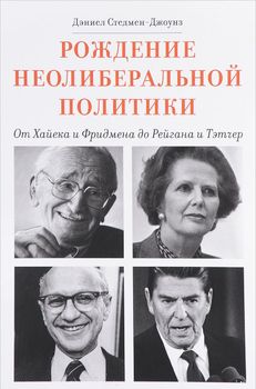 Рождение неолиберальной политики. От Хайека и Фридмена до Рейгана и Тэтчер