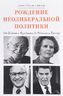 Рождение неолиберальной политики. От Хайека и Фридмена до Рейгана и Тэтчер