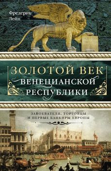 Золотой век Венецианской республики. Завоеватели, торговцы и первые банкиры Европы