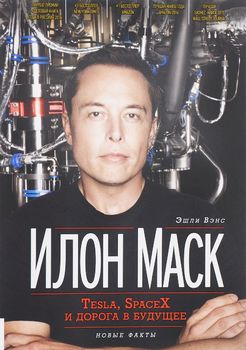 Илон Маск. Tesla, SpaceX и дорога в будущее
