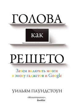 Голова как решето. Зачем включать мозги в эпоху гаджетов и Google