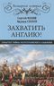 Захватить Англию! Забытые тайны непотопляемого Альбиона