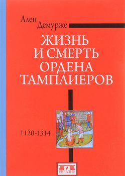 Жизнь и смерть ордена Тамплиеров. 1120-1314