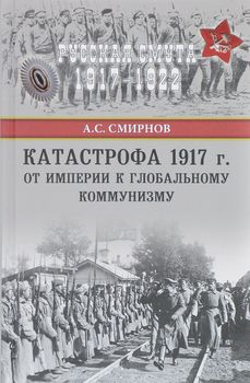 Катастрофа 1917 г. От империи к глобальному коммунизму
