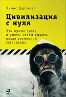 Цивилизация с нуля. Что нужно знать и уметь, чтобы выжить после всемирной катастрофы 