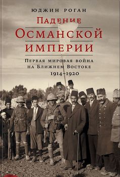 Падение Османской империи. Первая мировая война на Ближнем Востоке, 1914-1920