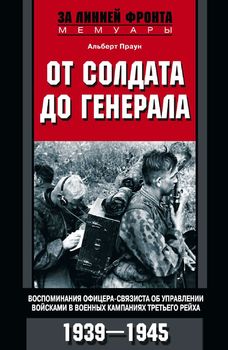 От солдата до генерала. Воспоминания офицера-связиста об управлении войсками в военных кампаниях Третьего рейха. 1939—1945