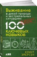 Выживание в дикой природе и экстремальных ситуациях по методике спецслужб. 100 ключевых навыков