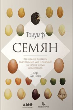 Триумф семян. Как семена покорили растительный мир и повлияли на человеческую цивилизацию