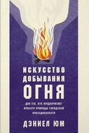 Искусство добывания огня. Для тех, кто предпочитает красоту природы городской повседневности
