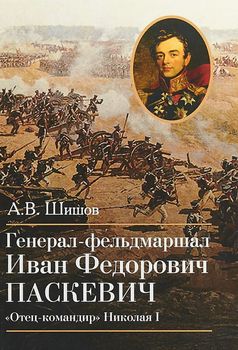 Генерал-фельдмаршал Иван Федорович Паскевич. "Отец-командир" Николая I