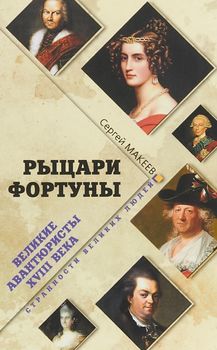 Рыцари Фортуны. Великие авантюристы ХVIII века