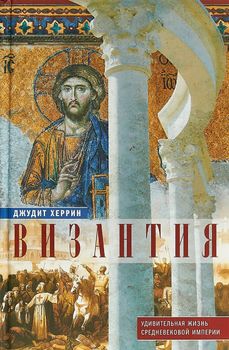 Византия. Удивительная жизнь средневековой империи