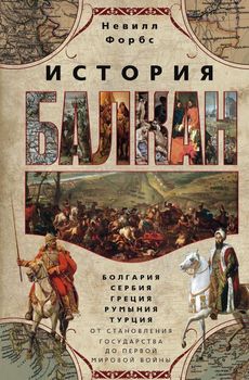 История Балкан. Болгария, Сербия, Греция, Румыния, Турция. От становления государства до Первой Мировой войны