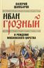 Иван Грозный и рождение Московского царства
