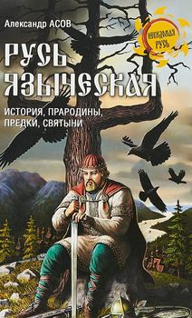 Русь языческая. История, прародины, предки, святыни