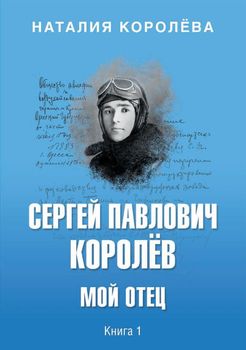 Сергей Павлович Королёв. Мой отец. В 2 книгах. Книга 1