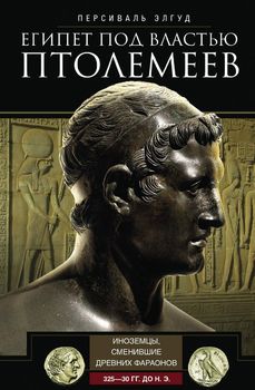 Египет под властью Птолемеев. Иноземцы, сменившие древних фараонов. 325–30 гг. до н.э.