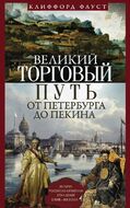 Великий торговый путь от Петербурга до Пекина. История российско­китайских отношений в XVIII—XIX веках